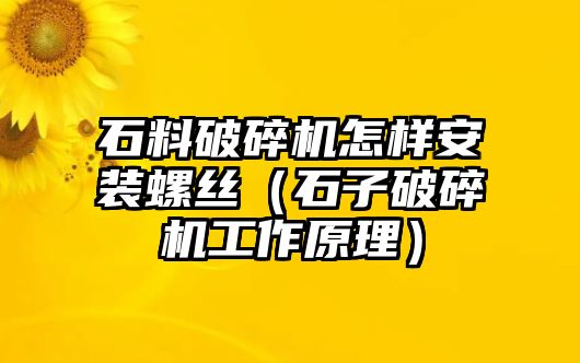 石料破碎機怎樣安裝螺絲（石子破碎機工作原理）