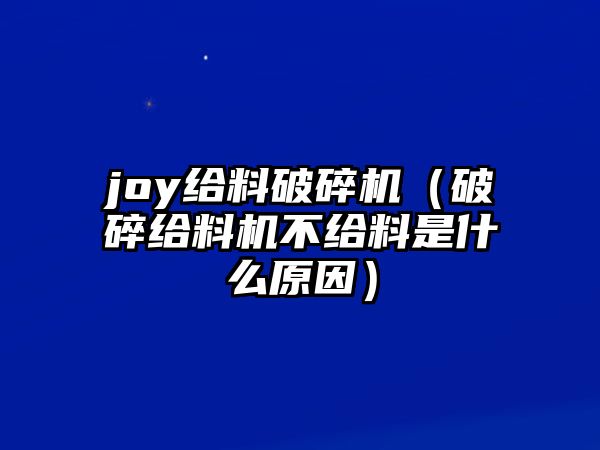 joy給料破碎機（破碎給料機不給料是什么原因）