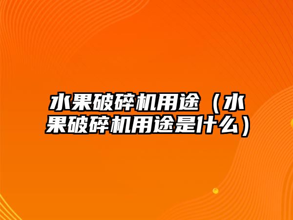 水果破碎機用途（水果破碎機用途是什么）