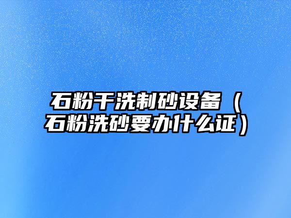 石粉干洗制砂設備（石粉洗砂要辦什么證）