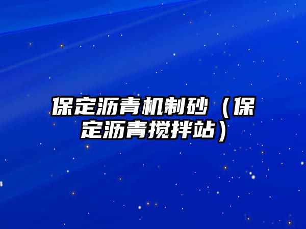 保定瀝青機制砂（保定瀝青攪拌站）