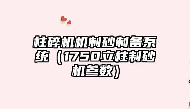 柱碎機機制砂制備系統（1750立柱制砂機參數）