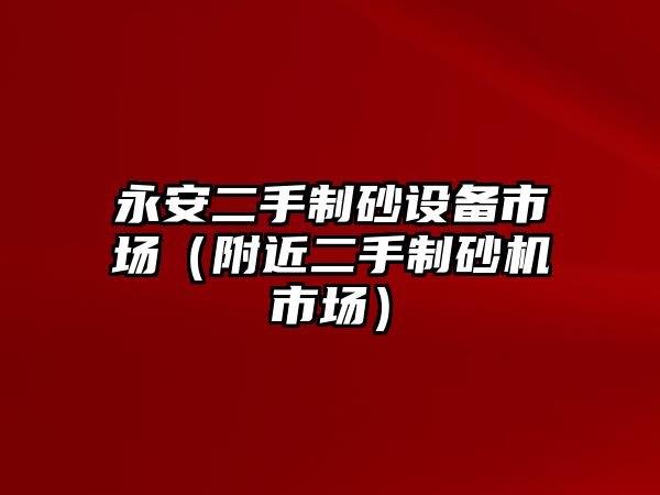 永安二手制砂設(shè)備市場（附近二手制砂機(jī)市場）