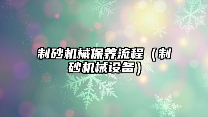 制砂機械保養流程（制砂機械設備）