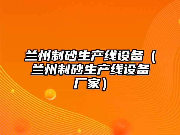 蘭州制砂生產線設備（蘭州制砂生產線設備廠家）