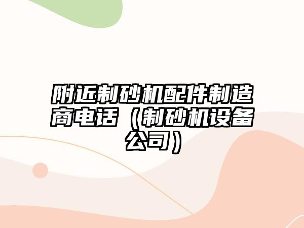 附近制砂機配件制造商電話（制砂機設備公司）