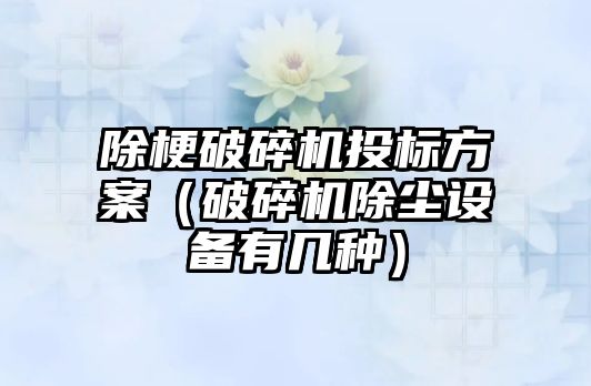 除梗破碎機投標方案（破碎機除塵設備有幾種）