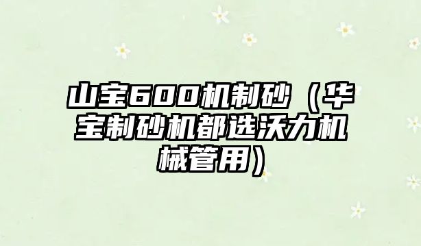 山寶600機制砂（華寶制砂機都選沃力機械管用）