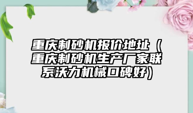 重慶制砂機報價地址（重慶制砂機生產廠家聯系沃力機械口碑好）