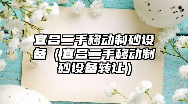 宜昌二手移動制砂設備（宜昌二手移動制砂設備轉讓）