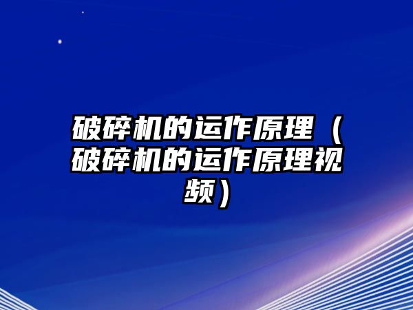 破碎機(jī)的運(yùn)作原理（破碎機(jī)的運(yùn)作原理視頻）