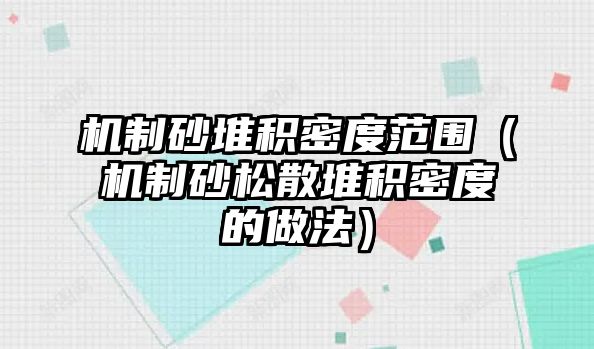 機制砂堆積密度范圍（機制砂松散堆積密度的做法）