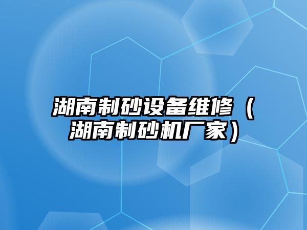 湖南制砂設備維修（湖南制砂機廠家）