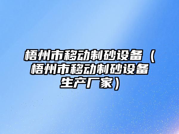 梧州市移動制砂設備（梧州市移動制砂設備生產廠家）