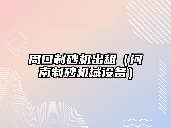 周口制砂機出租（河南制砂機械設備）