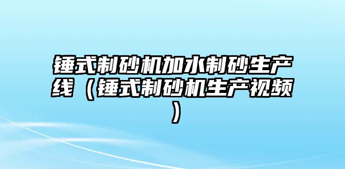 錘式制砂機加水制砂生產線（錘式制砂機生產視頻）