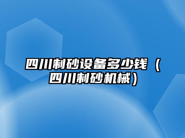 四川制砂設備多少錢（四川制砂機械）