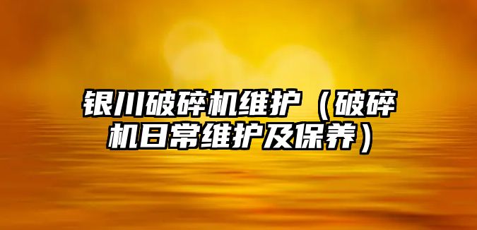 銀川破碎機維護（破碎機日常維護及保養）