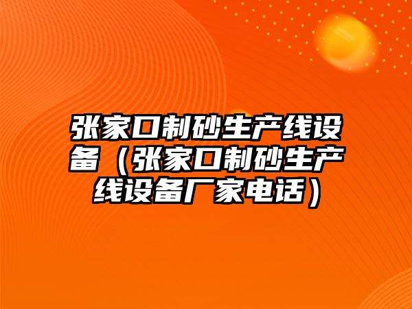 張家口制砂生產(chǎn)線設(shè)備（張家口制砂生產(chǎn)線設(shè)備廠家電話）