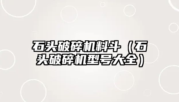 石頭破碎機料斗（石頭破碎機型號大全）