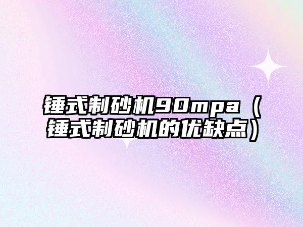 錘式制砂機90mpa（錘式制砂機的優缺點）