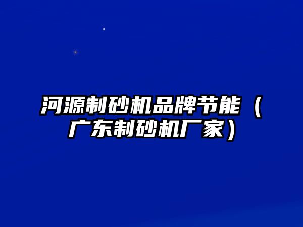 河源制砂機品牌節能（廣東制砂機廠家）