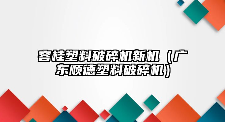 容桂塑料破碎機新機（廣東順德塑料破碎機）