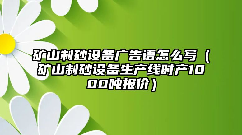 礦山制砂設備廣告語怎么寫（礦山制砂設備生產線時產1000噸報價）