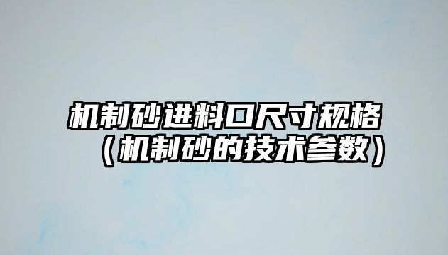 機制砂進料口尺寸規格（機制砂的技術參數）