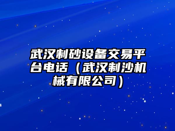 武漢制砂設(shè)備交易平臺(tái)電話（武漢制沙機(jī)械有限公司）