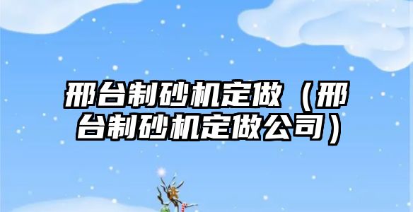 邢臺制砂機定做（邢臺制砂機定做公司）