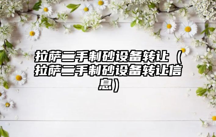 拉薩二手制砂設(shè)備轉(zhuǎn)讓（拉薩二手制砂設(shè)備轉(zhuǎn)讓信息）