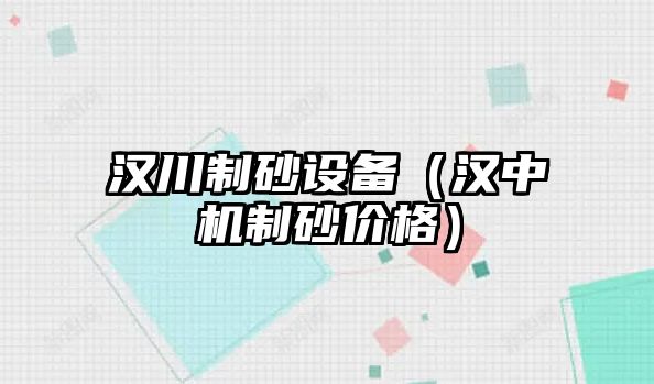 漢川制砂設備（漢中機制砂價格）