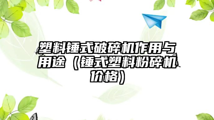 塑料錘式破碎機作用與用途（錘式塑料粉碎機價格）