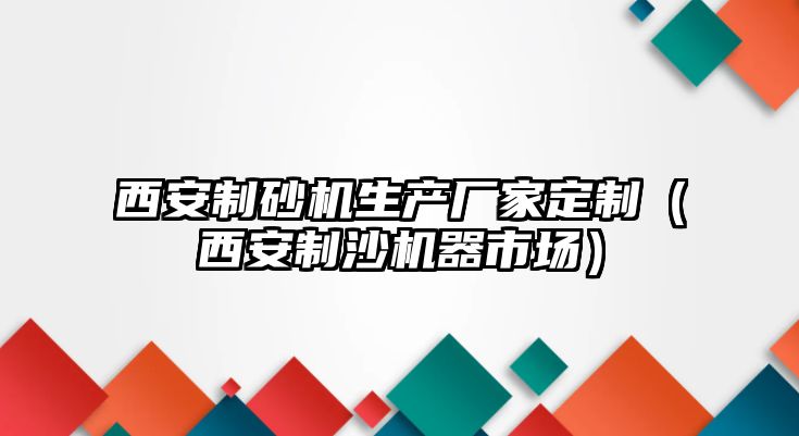 西安制砂機生產廠家定制（西安制沙機器市場）