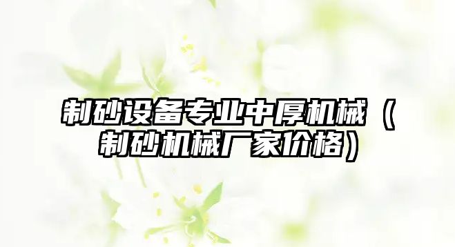 制砂設備專業中厚機械（制砂機械廠家價格）