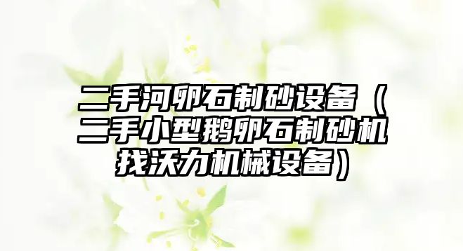 二手河卵石制砂設備（二手小型鵝卵石制砂機找沃力機械設備）