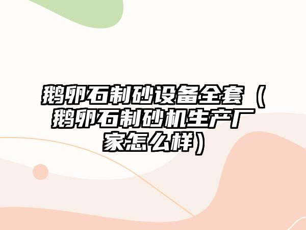 鵝卵石制砂設備全套（鵝卵石制砂機生產廠家怎么樣）