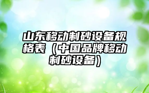 山東移動制砂設備規格表（中國品牌移動制砂設備）