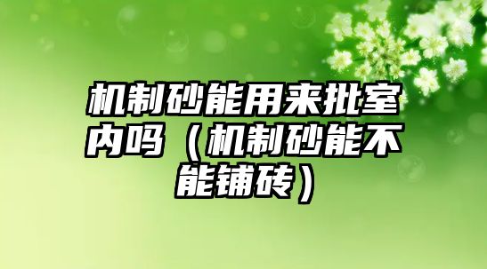 機制砂能用來批室內嗎（機制砂能不能鋪磚）