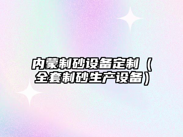 內蒙制砂設備定制（全套制砂生產設備）