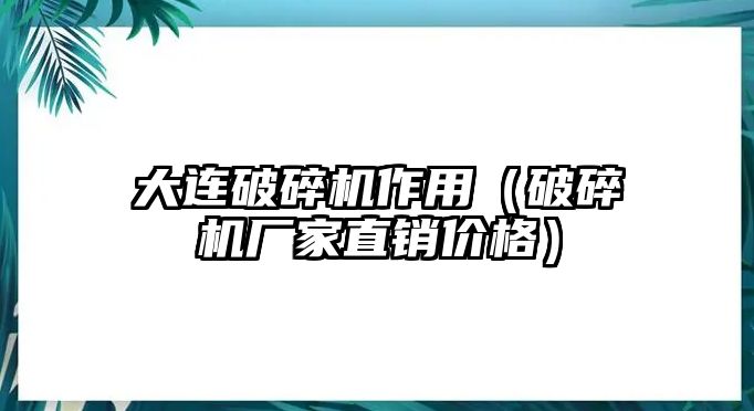 大連破碎機作用（破碎機廠家直銷價格）