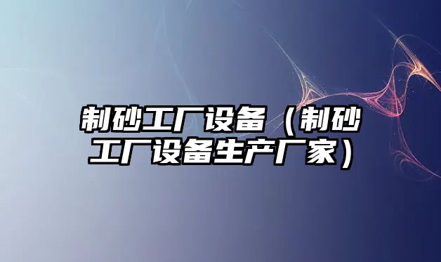 制砂工廠設備（制砂工廠設備生產廠家）