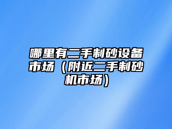 哪里有二手制砂設(shè)備市場（附近二手制砂機市場）