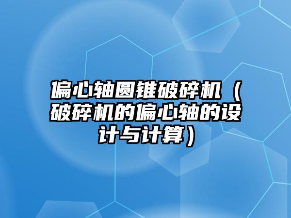 偏心軸圓錐破碎機（破碎機的偏心軸的設計與計算）