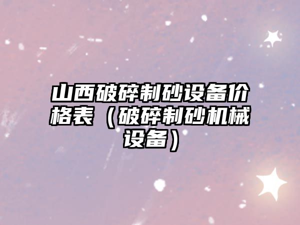 山西破碎制砂設備價格表（破碎制砂機械設備）