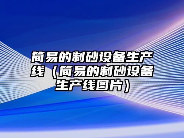 簡易的制砂設備生產線（簡易的制砂設備生產線圖片）