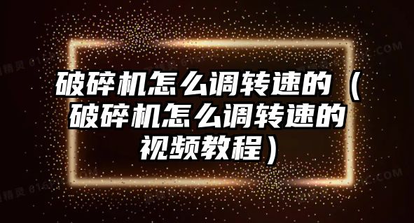 破碎機怎么調轉速的（破碎機怎么調轉速的視頻教程）