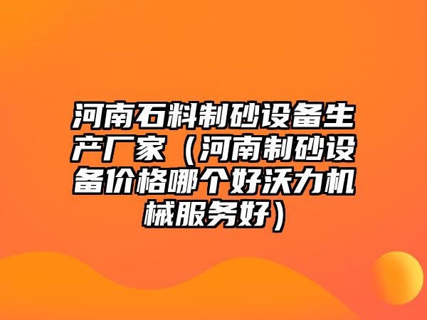 河南石料制砂設備生產廠家（河南制砂設備價格哪個好沃力機械服務好）