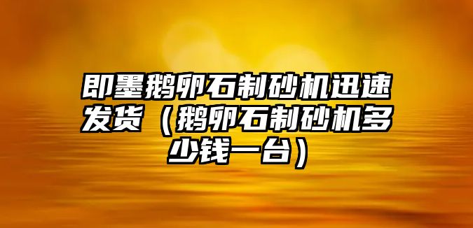 即墨鵝卵石制砂機迅速發貨（鵝卵石制砂機多少錢一臺）